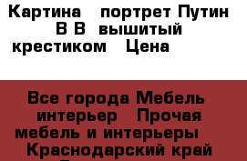 Картина - портрет Путин В.В. вышитый крестиком › Цена ­ 15 000 - Все города Мебель, интерьер » Прочая мебель и интерьеры   . Краснодарский край,Геленджик г.